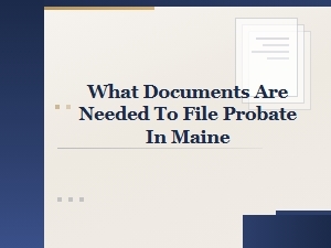 Maine Probate Court Documents and Forms Required to File Probate