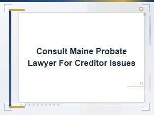 Consult a Maine Probate Lawyer for Creditor Claims