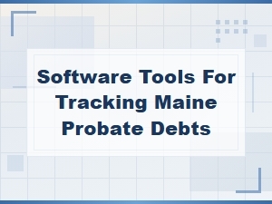 Tracking Maine Probate Debts with Creditor Software Tools